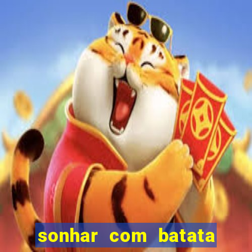 sonhar com batata jogo do bicho